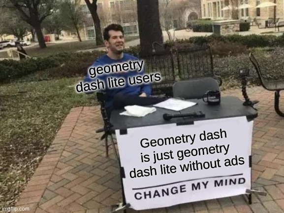 geometry dash | geometry dash lite users; Geometry dash is just geometry dash lite without ads | image tagged in memes,change my mind | made w/ Imgflip meme maker