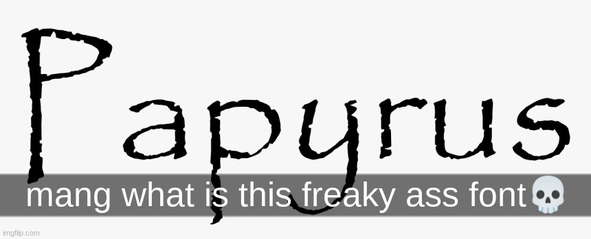 Papyrus | mang what is this freaky ass font💀 | image tagged in papyrus | made w/ Imgflip meme maker