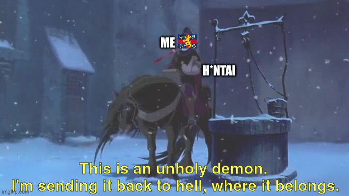 This is an unholy demon. | ME; H*NTAI | image tagged in this is an unholy demon | made w/ Imgflip meme maker