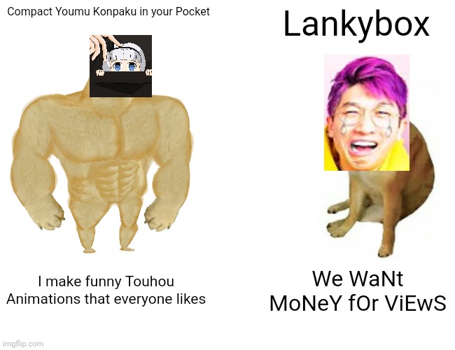 Buff Doge vs. Cheems | Compact Youmu Konpaku in your Pocket; Lankybox; I make funny Touhou Animations that everyone likes; We WaNt MoNeY fOr ViEwS | image tagged in memes,buff doge vs cheems | made w/ Imgflip meme maker