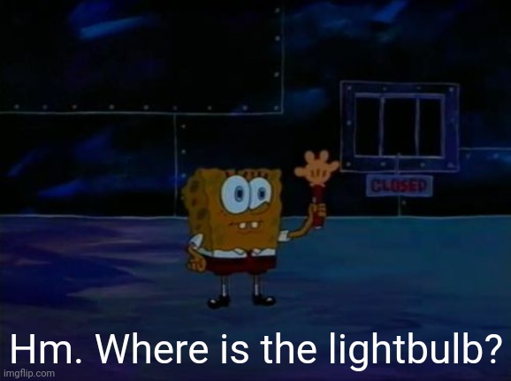 Spongebob Advanced Darkness | Hm. Where is the lightbulb? | image tagged in spongebob advanced darkness | made w/ Imgflip meme maker