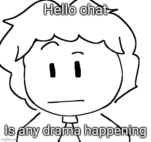 ayo? | Hello chat; Is any drama happening | image tagged in ayo | made w/ Imgflip meme maker