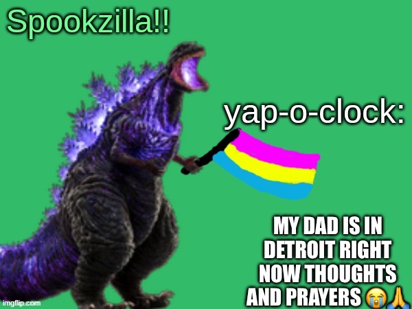 He finna lose it all ? | MY DAD IS IN DETROIT RIGHT NOW THOUGHTS AND PRAYERS 😭🙏 | image tagged in spookzilla announcement | made w/ Imgflip meme maker