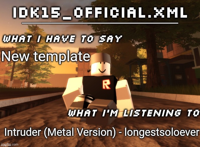 Idk15_Official.XML announcement | New template; Intruder (Metal Version) - longestsoloever | image tagged in idk15_official xml announcement | made w/ Imgflip meme maker