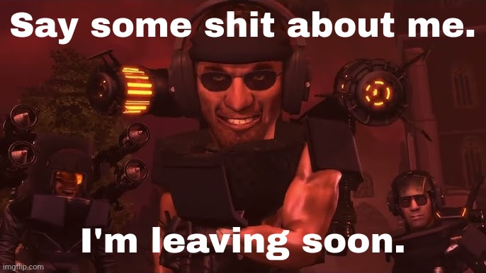 Say some shit about me. I'm leaving soon. | made w/ Imgflip meme maker