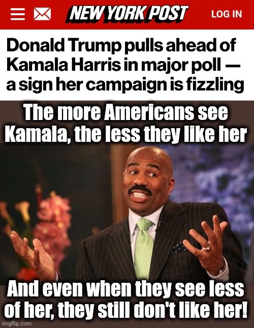 The New York Times/Siena College poll | The more Americans see Kamala, the less they like her; And even when they see less of her, they still don't like her! | image tagged in memes,steve harvey,kamala harris,democrats,polls | made w/ Imgflip meme maker