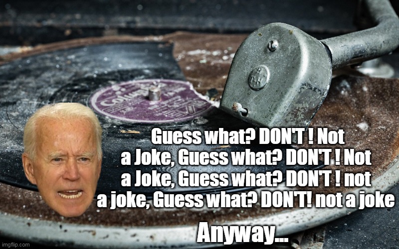 My Samsung will never know how lucky for it was for him to quit | Guess what? DON'T ! Not a Joke, Guess what? DON'T ! Not a Joke, Guess what? DON'T ! not a joke, Guess what? DON'T! not a joke; Anyway... | image tagged in not missing broken record joe meme | made w/ Imgflip meme maker