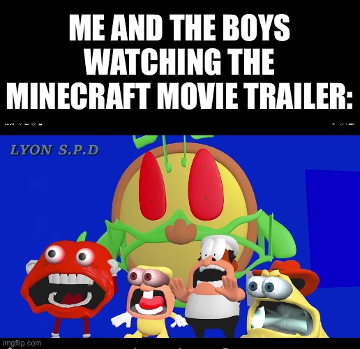 Pizza tower screaming | ME AND THE BOYS WATCHING THE MINECRAFT MOVIE TRAILER: | image tagged in pizza tower screaming | made w/ Imgflip meme maker