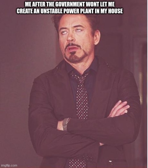 it would be fun | ME AFTER THE GOVERNMENT WONT LET ME CREATE AN UNSTABLE POWER PLANT IN MY HOUSE | image tagged in memes,face you make robert downey jr | made w/ Imgflip meme maker