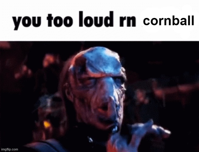 You too loud rn | cornball | image tagged in you too loud rn | made w/ Imgflip meme maker