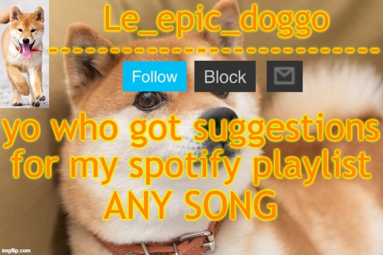 epic doggo's temp back in old fashion | yo who got suggestions for my spotify playlist; ANY SONG | image tagged in epic doggo's temp back in old fashion | made w/ Imgflip meme maker