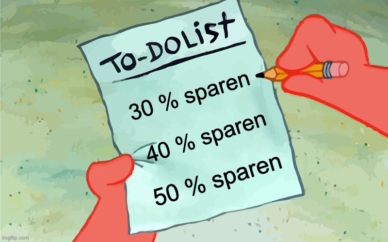 patrick to do list actually blank | 30 % sparen; 40 % sparen; 50 % sparen | image tagged in patrick to do list actually blank | made w/ Imgflip meme maker