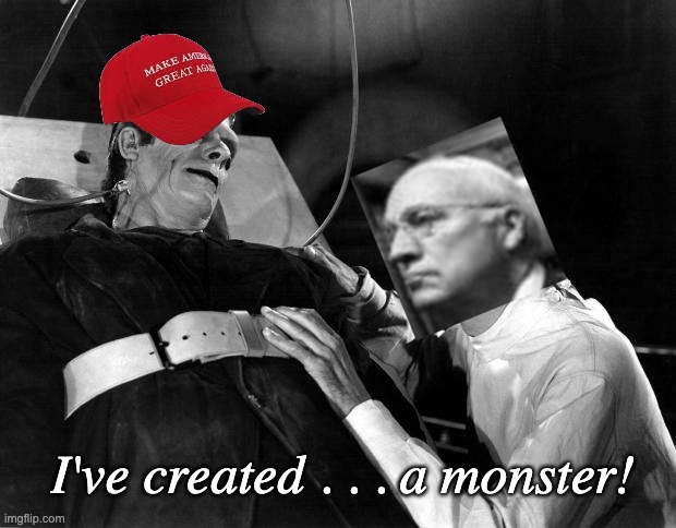 Dr. Cheneystein sees his legacy | I've created . . . a monster! | image tagged in dr frankenstein,dick cheney,horror movies,monster,gop,maga | made w/ Imgflip meme maker