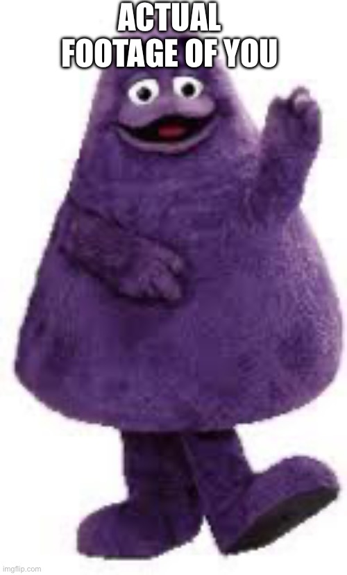 Grimace | ACTUAL FOOTAGE OF YOU | image tagged in grimace | made w/ Imgflip meme maker