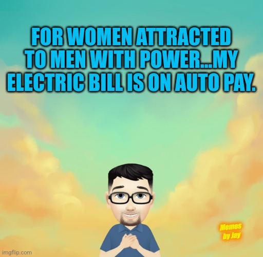 Uh Huh | FOR WOMEN ATTRACTED TO MEN WITH POWER...MY ELECTRIC BILL IS ON AUTO PAY. Memes by Jay | image tagged in dating,power,electricity | made w/ Imgflip meme maker