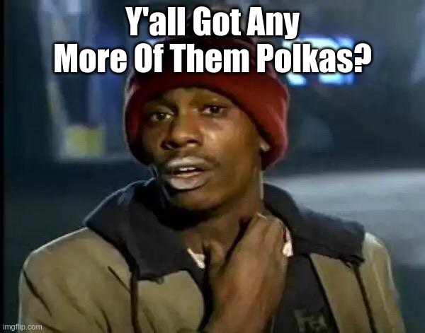 Polka trap house | Y'all Got Any More Of Them Polkas? | image tagged in memes,y'all got any more of that | made w/ Imgflip meme maker