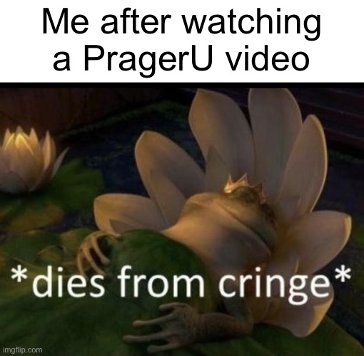 Prager U is trash | Me after watching a PragerU video | image tagged in dies from cringe,prageru,cringe,trash | made w/ Imgflip meme maker