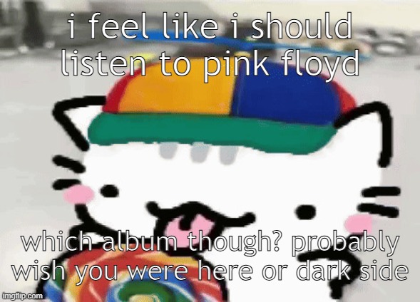cat licking lollipop | i feel like i should listen to pink floyd; which album though? probably wish you were here or dark side | image tagged in cat licking lollipop | made w/ Imgflip meme maker