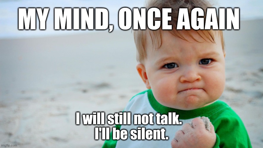 angry baby | I will still not talk. I'll be silent. MY MIND, ONCE AGAIN | image tagged in angry baby | made w/ Imgflip meme maker