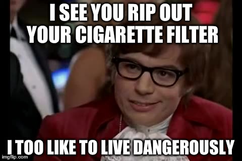 I Too Like To Live Dangerously Meme | I SEE YOU RIP OUT YOUR CIGARETTE FILTER I TOO LIKE TO LIVE DANGEROUSLY | image tagged in memes,i too like to live dangerously | made w/ Imgflip meme maker