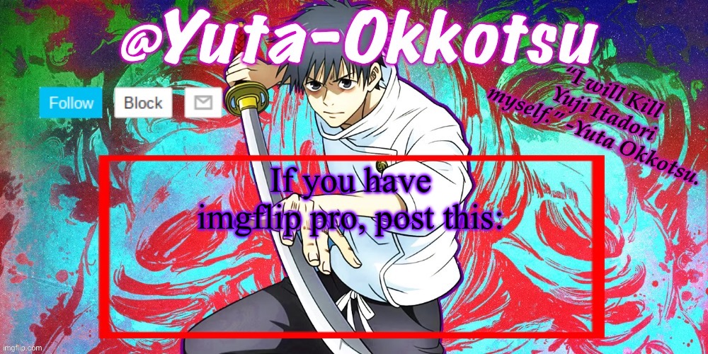 In comments | If you have imgflip pro, post this: | image tagged in yuta-okkotsu announcement temp | made w/ Imgflip meme maker