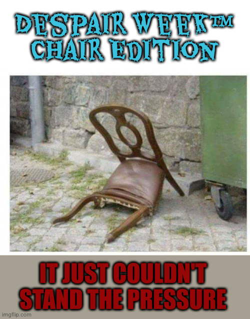 I should have known better than to let your mom give me a lap dance on that rickety fxcking thing | Despair Week™ Chair Edition; IT JUST COULDN'T STAND THE PRESSURE | image tagged in depressed chair,despair week | made w/ Imgflip meme maker