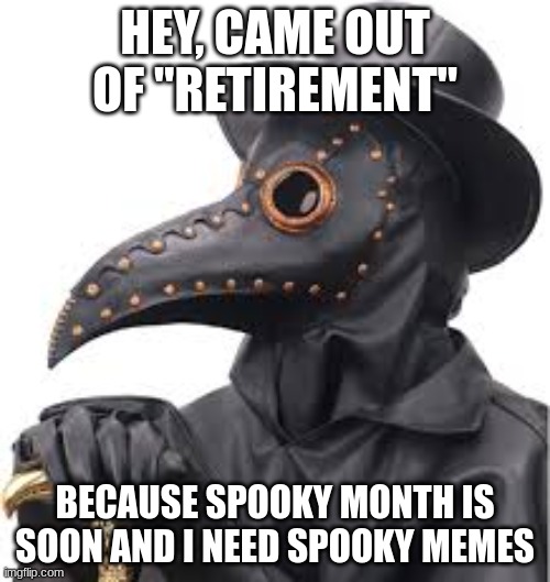 I'm back and nobody probably cares lol | HEY, CAME OUT OF "RETIREMENT"; BECAUSE SPOOKY MONTH IS SOON AND I NEED SPOOKY MEMES | image tagged in spooky month | made w/ Imgflip meme maker