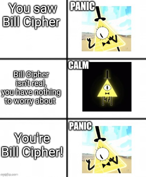 POV: You're Bill Cipher | You saw Bill Cipher; Bill Cipher isn't real, you have nothing to worry about; You're Bill Cipher! | image tagged in bill cipher panik kalm panik | made w/ Imgflip meme maker