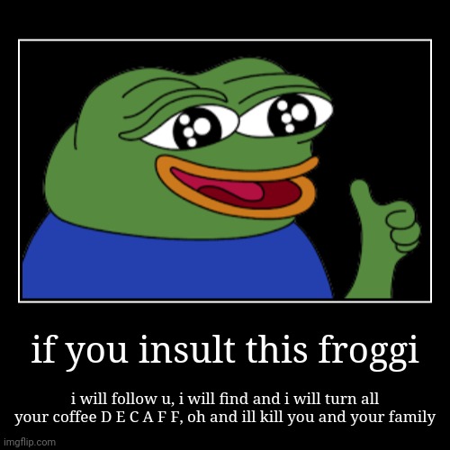 dont insult him | if you insult this froggi | i will follow u, i will find and i will turn all your coffee D E C A F F, oh and ill kill you and your family | image tagged in funny,demotivationals,froggy | made w/ Imgflip demotivational maker