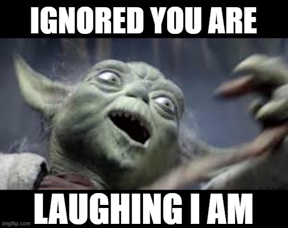 Ignored you are, laughing I am | IGNORED YOU ARE; LAUGHING I AM | image tagged in yoda,laughing | made w/ Imgflip meme maker