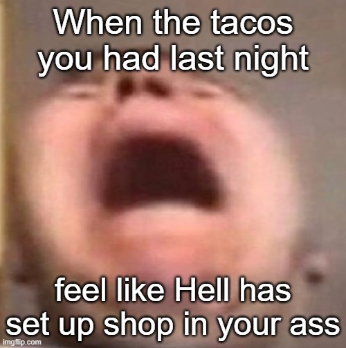 burning bunghole | When the tacos you had last night; feel like Hell has set up shop in your ass | image tagged in pain | made w/ Imgflip meme maker