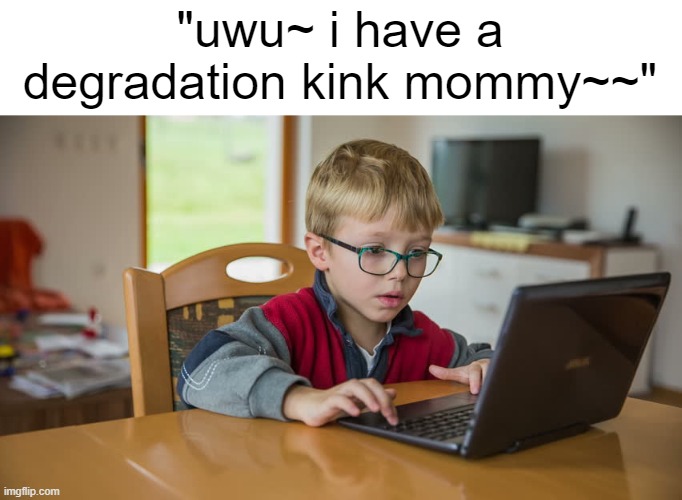 how most of yall look. | "uwu~ i have a degradation kink mommy~~" | made w/ Imgflip meme maker
