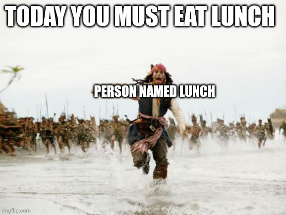 Run lunch run | TODAY YOU MUST EAT LUNCH; PERSON NAMED LUNCH | image tagged in memes,jack sparrow being chased | made w/ Imgflip meme maker