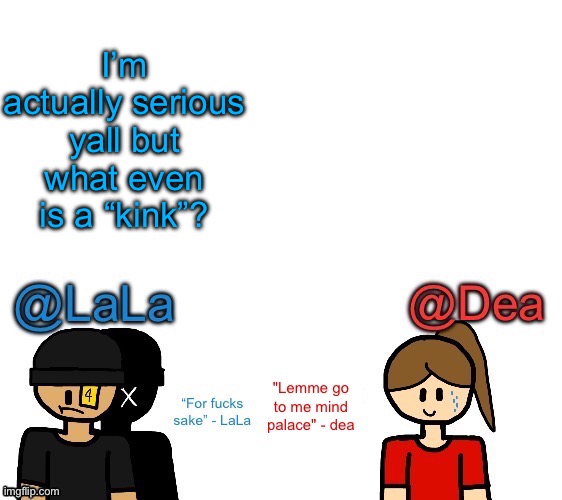 Another stupid shared temp for LaLa and Dea | I’m actually serious yall but what even is a “kink”? | image tagged in another stupid shared temp for lala and dea | made w/ Imgflip meme maker