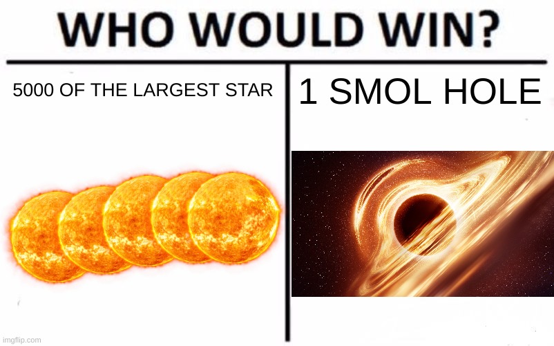 Who Would Win In Space? | 5000 OF THE LARGEST STAR; 1 SMOL HOLE | image tagged in memes,who would win | made w/ Imgflip meme maker