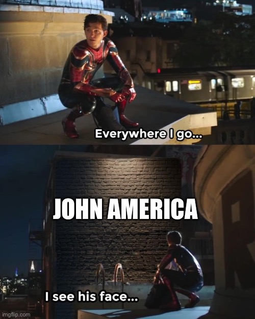 Everywhere I go I see his face | JOHN AMERICA | image tagged in everywhere i go i see his face | made w/ Imgflip meme maker