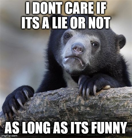 Confession Bear Meme | I DONT CARE IF ITS A LIE OR NOT  AS LONG AS ITS FUNNY | image tagged in memes,confession bear | made w/ Imgflip meme maker
