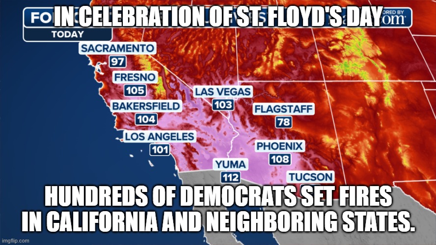 Burn The House Down | IN CELEBRATION OF ST. FLOYD'S DAY; HUNDREDS OF DEMOCRATS SET FIRES IN CALIFORNIA AND NEIGHBORING STATES. | image tagged in burn the house down | made w/ Imgflip meme maker