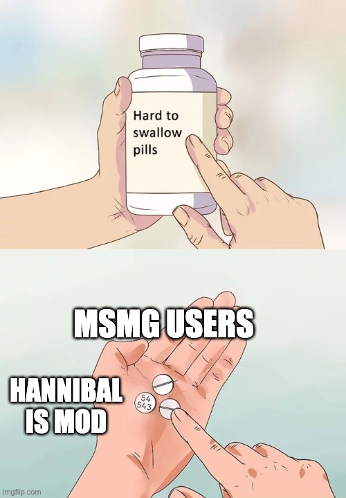 Hard To Swallow Pills Meme | MSMG USERS; HANNIBAL IS MOD | image tagged in memes,hard to swallow pills | made w/ Imgflip meme maker