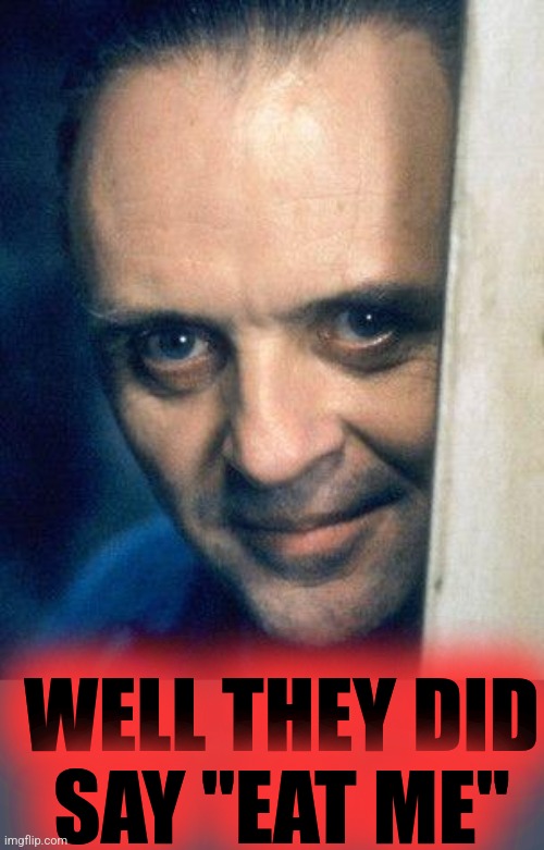 http://images5.fanpop.com/image/photos/29700000/Hannibal-Lecter- | WELL THEY DID
SAY "EAT ME" | image tagged in http //images5 fanpop com/image/photos/29700000/hannibal-lecter- | made w/ Imgflip meme maker