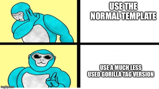 gorilla tag drake template | USE THE NORMAL TEMPLATE; USE A MUCH LESS USED GORILLA TAG VERSION | image tagged in gorilla tag drake template | made w/ Imgflip meme maker