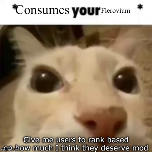 Yakko consumes your flerovium | Give me users to rank based on how much I think they deserve mod | image tagged in yakko consumes your flerovium | made w/ Imgflip meme maker