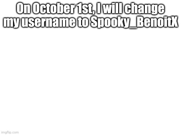 On October 1st, I will change my username to Spooky_BenoitX | made w/ Imgflip meme maker