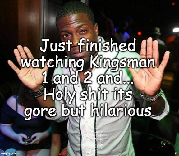 don't recommand for sensible minds , even if its crazy good movies | Just finished watching Kingsman 1 and 2 and... Holy shit its gore but hilarious | image tagged in kevin hart hands up | made w/ Imgflip meme maker