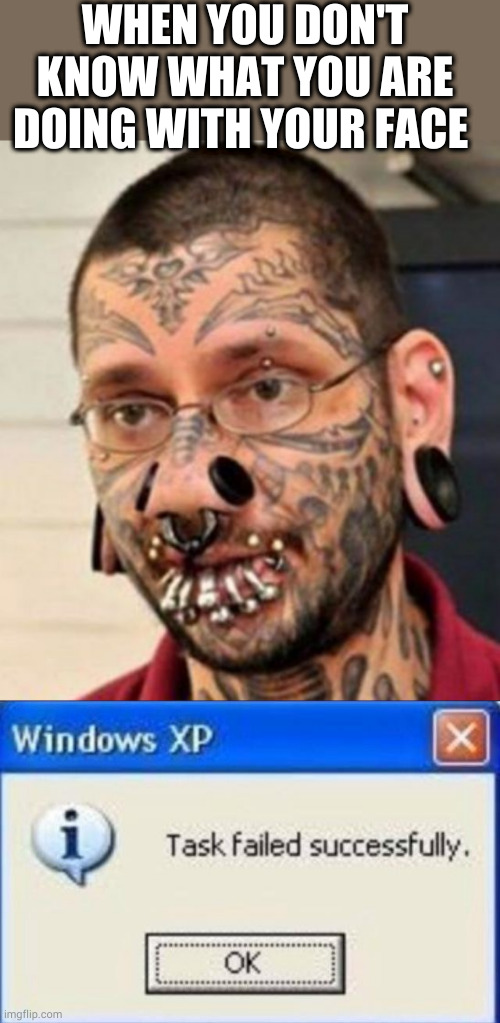 WHEN YOU DON'T KNOW WHAT YOU ARE DOING WITH YOUR FACE | image tagged in tattoos and pierings,task failed successfully | made w/ Imgflip meme maker