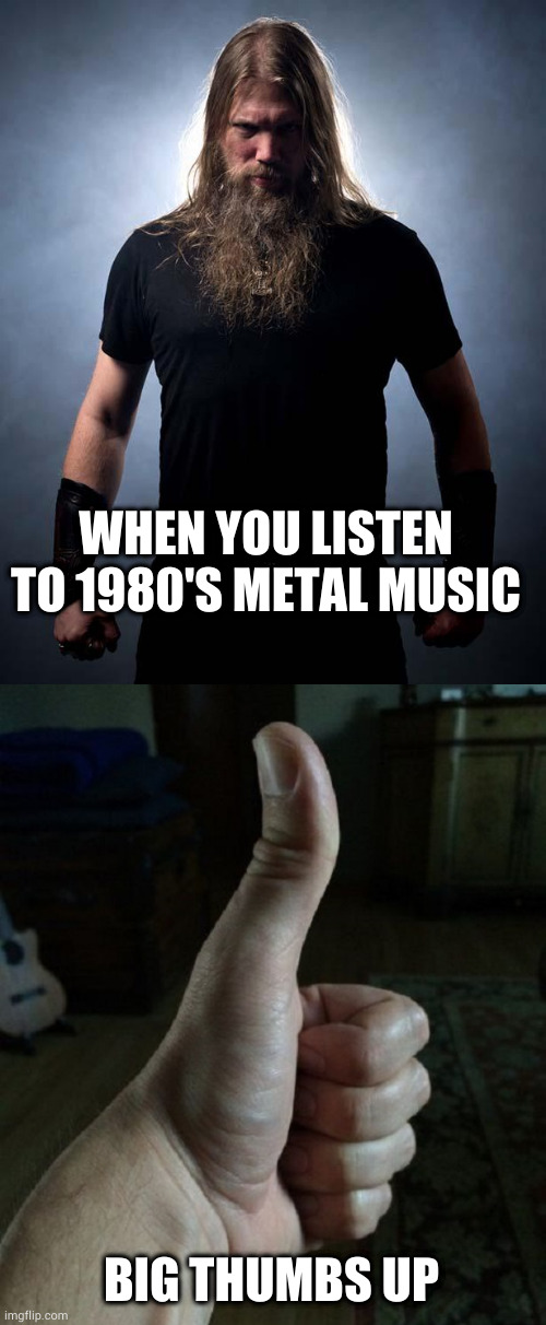 WHEN YOU LISTEN TO 1980'S METAL MUSIC; BIG THUMBS UP | image tagged in overly manly metal musician,big thumbs up | made w/ Imgflip meme maker