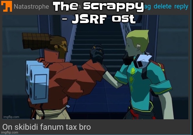 Idk | The scrappy - JSRF ost | image tagged in on skibidi fanum tax bro | made w/ Imgflip meme maker