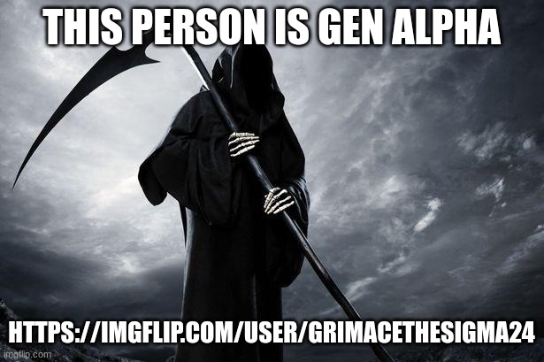 MEGAHACKER2022 WAKE UP https://imgflip.com/user/GrimaceTheSigma24 | THIS PERSON IS GEN ALPHA; HTTPS://IMGFLIP.COM/USER/GRIMACETHESIGMA24 | image tagged in death | made w/ Imgflip meme maker