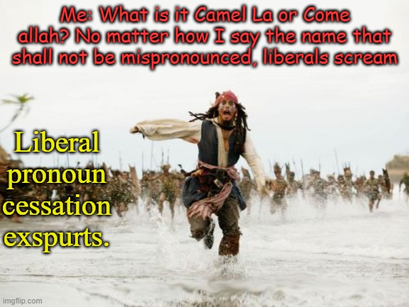 My native language has become unknown to me.... | Me: What is it Camel La or Come allah? No matter how I say the name that shall not be mispronounced, liberals scream; Liberal pronoun cessation exspurts. | image tagged in memes,jack sparrow being chased | made w/ Imgflip meme maker