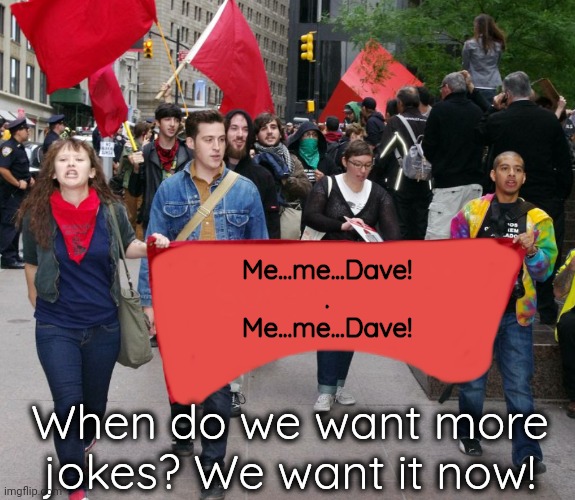 Mimi Dave or memedave? | Me...me...Dave!
.
Me...me...Dave! When do we want more jokes? We want it now! | image tagged in you've gone to the dark side when | made w/ Imgflip meme maker